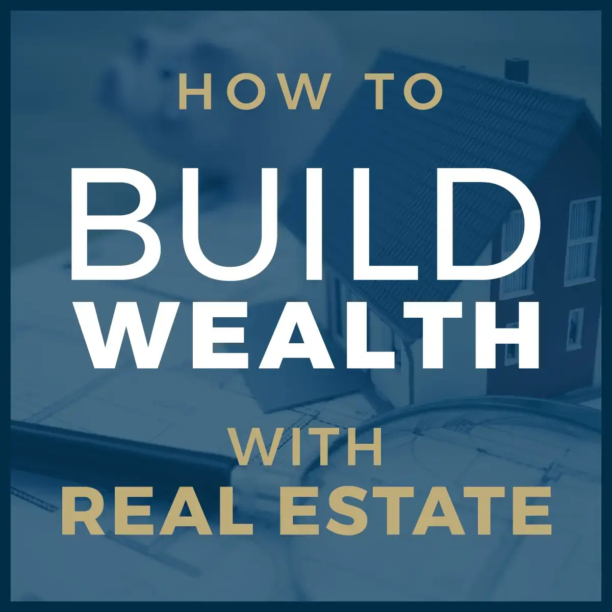 How to Build Wealth with Real Estate